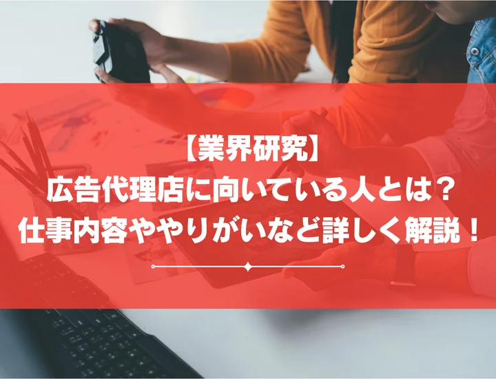 【業界研究】広告代理店に向いている人とは？仕事内容ややりがいなど詳しく解説！